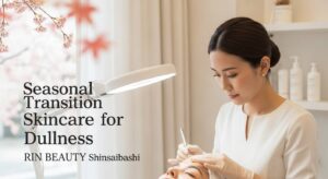 季節の変わり目のくすみ対策〜心斎橋RIN BEAUTYのプロフェッショナルケア